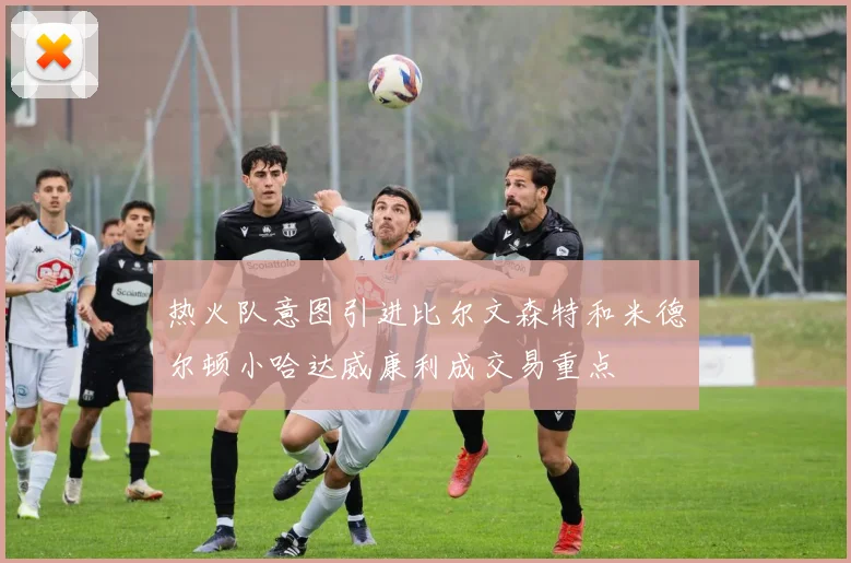 热火队意图引进比尔文森特和米德尔顿小哈达威康利成交易重点