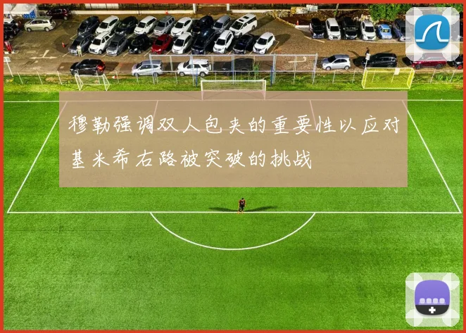 穆勒强调双人包夹的重要性以应对基米希右路被突破的挑战