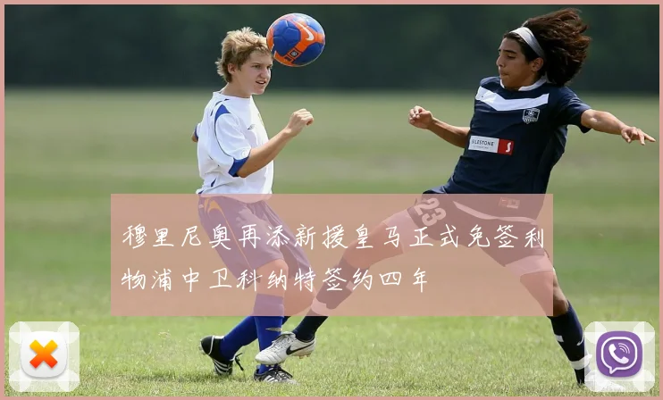 穆里尼奥再添新援皇马正式免签利物浦中卫科纳特签约四年