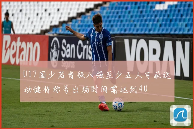 U17国少若晋级八强至少五人可获运动健将称号出场时间需达到40