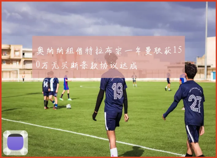 奥纳纳租借特拉布宗一年曼联获150万无买断条款协议达成