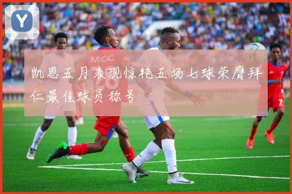 凯恩五月表现惊艳五场七球荣膺拜仁最佳球员称号